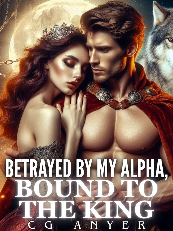 Betrayed by My Alpha, Bound to the King