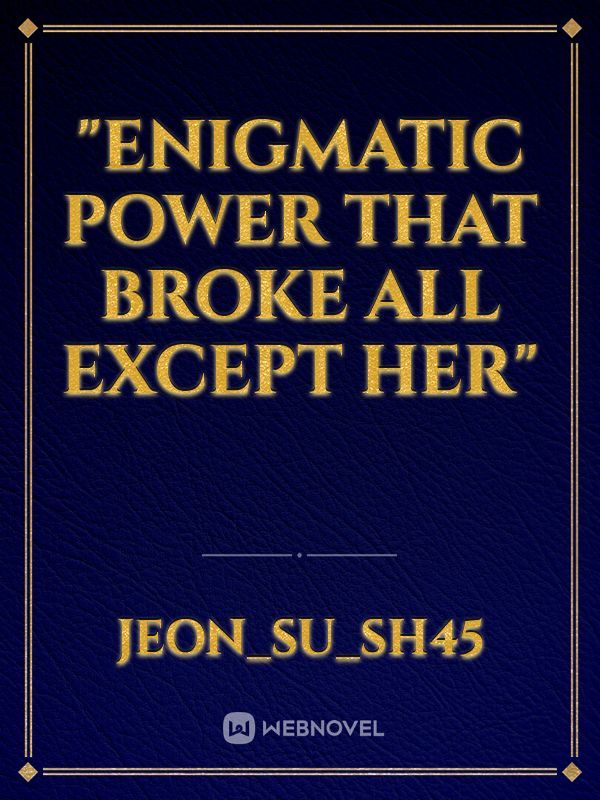 "Enigmatic Power That Broke All Except Her"
