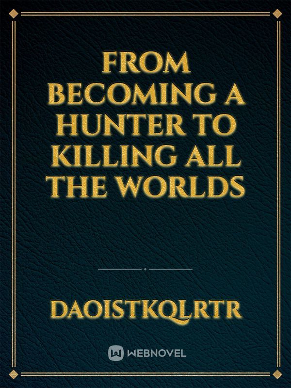 From becoming a hunter to killing all the worlds