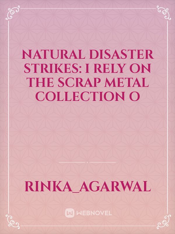 Natural disaster strikes: I rely on the scrap metal collection o