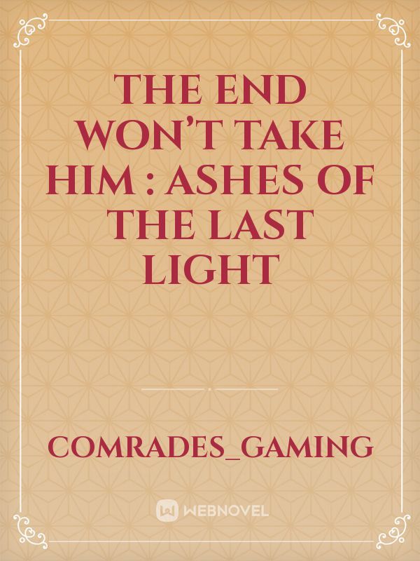 The End Won’t Take Him : Ashes of the Last Light