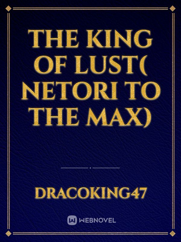 The King of Lust( Netori To The Max)