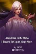 Abandoned by the Alpha, I Became the Lycan King's Mate