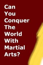 Can You Conquer The World With Martial Arts?