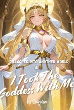 Dragged to Another World… and I Took the Goddess with me!