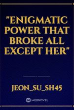 "Enigmatic Power That Broke All Except Her"