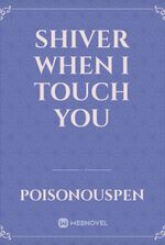 SHIVER WHEN I TOUCH YOU