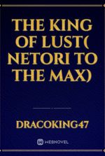 The King of Lust( Netori To The Max)