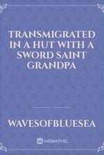 Transmigrated in a Hut with a Sword Saint Grandpa