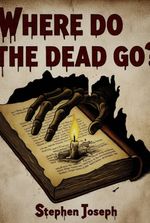 Where do the Dead Go? by Stephen Joseph