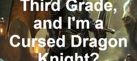 Just Entering Third Grade, and I'm a Cursed Dragon Knight?